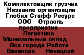 Комплектовщик-грузчик › Название организации ­ Глобал Стафф Ресурс, ООО › Отрасль предприятия ­ Логистика › Минимальный оклад ­ 1 - Все города Работа » Вакансии   . Ненецкий АО,Великовисочное с.